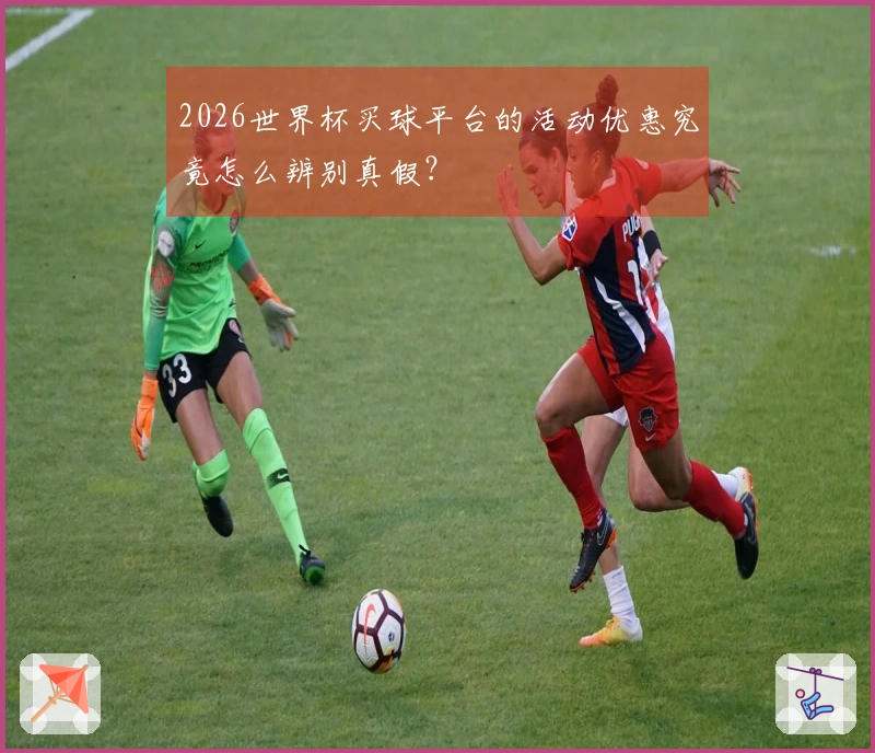 2026世界杯买球平台的活动优惠究竟怎么辨别真假？
