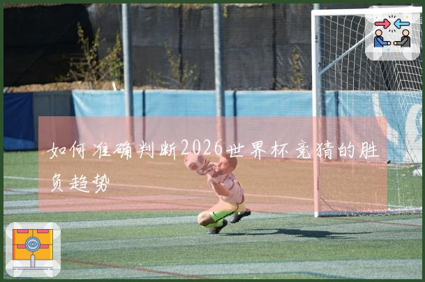 如何准确判断2026世界杯竞猜的胜负趋势