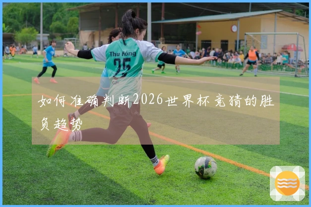 如何准确判断2026世界杯竞猜的胜负趋势