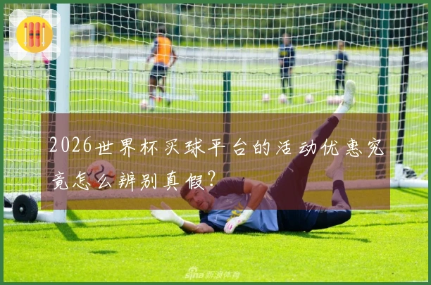2026世界杯买球平台的活动优惠究竟怎么辨别真假？