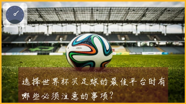 选择世界杯买足球的最佳平台时有哪些必须注意的事项？
