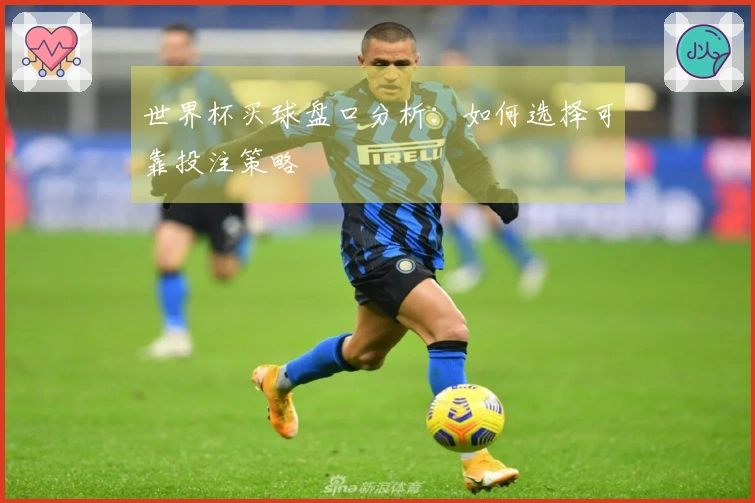 世界杯买球盘口分析：如何选择可靠投注策略