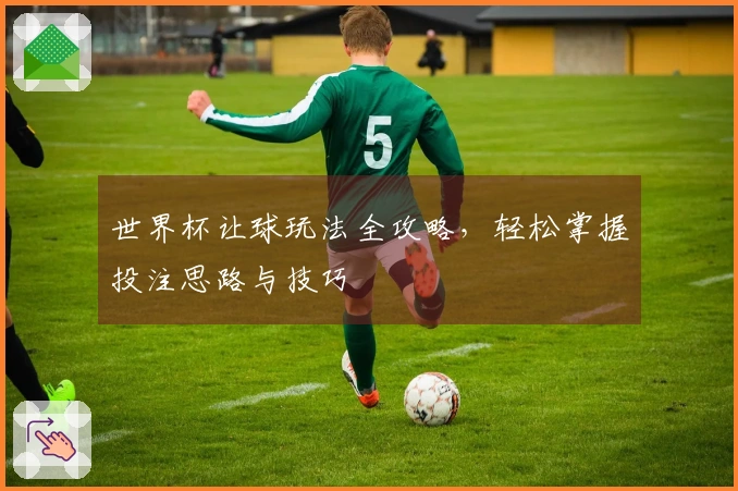 世界杯让球玩法全攻略，轻松掌握投注思路与技巧